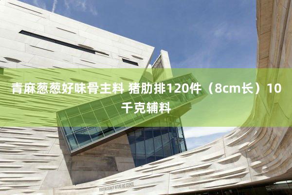 青麻葱葱好味骨主料 猪肋排120件(8cm长)10千克辅料