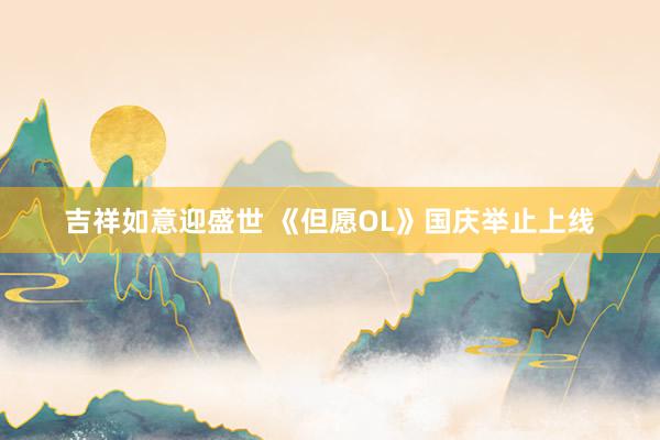 吉祥如意迎盛世 《但愿OL》国庆举止上线