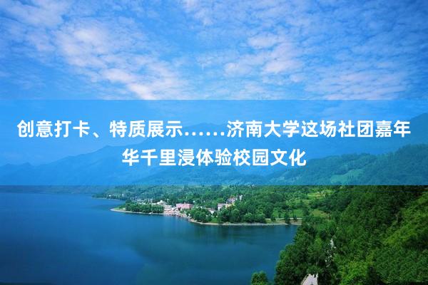 创意打卡、特质展示……济南大学这场社团嘉年华千里浸体验校园文化