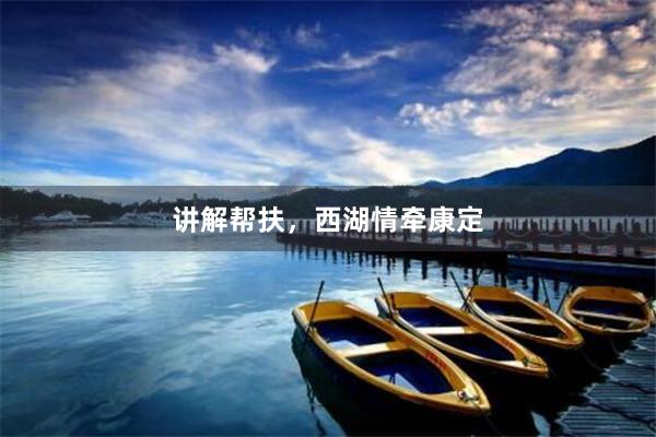 讲解帮扶，西湖情牵康定