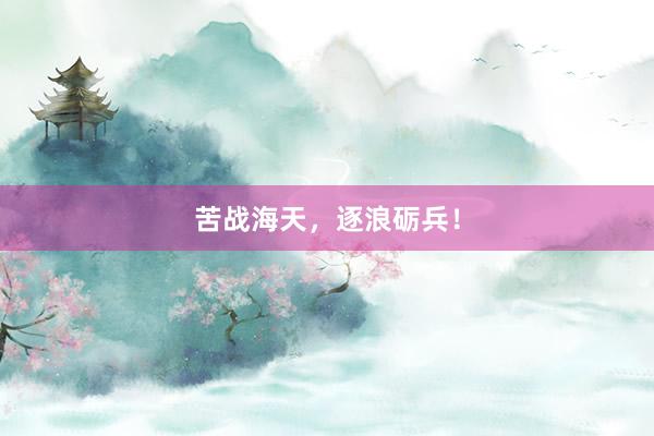 苦战海天，逐浪砺兵！