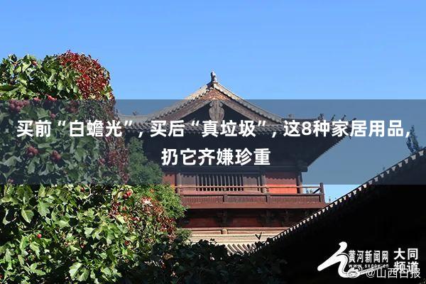 买前“白蟾光”, 买后“真垃圾”, 这8种家居用品, 扔它齐嫌珍重