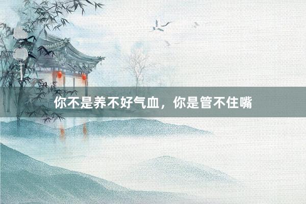 你不是养不好气血,你是管不住嘴