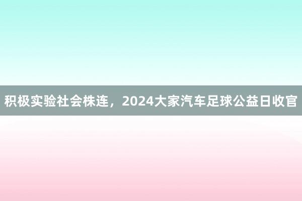 积极实验社会株连，2024大家汽车足球公益日收官