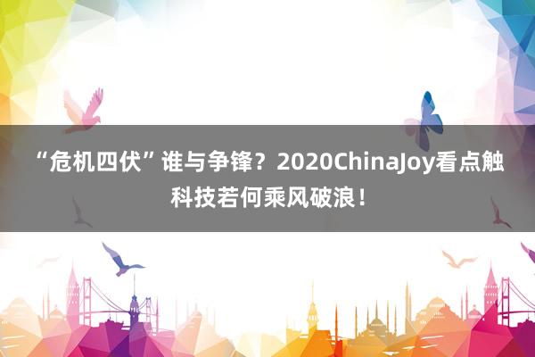 “危机四伏”谁与争锋？2020ChinaJoy看点触科技若何乘风破浪！