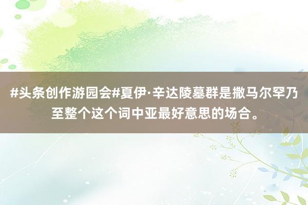 #头条创作游园会#夏伊·辛达陵墓群是撒马尔罕乃至整个这个词中亚最好意思的场合。