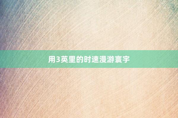 用3英里的时速漫游寰宇