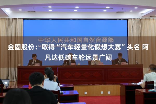 金固股份：取得“汽车轻量化假想大赛”头名 阿凡达低碳车轮远景广阔