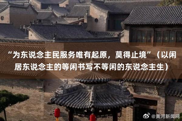 “为东说念主民服务唯有起原，莫得止境”（以闲居东说念主的等闲书写不等闲的东说念主生）