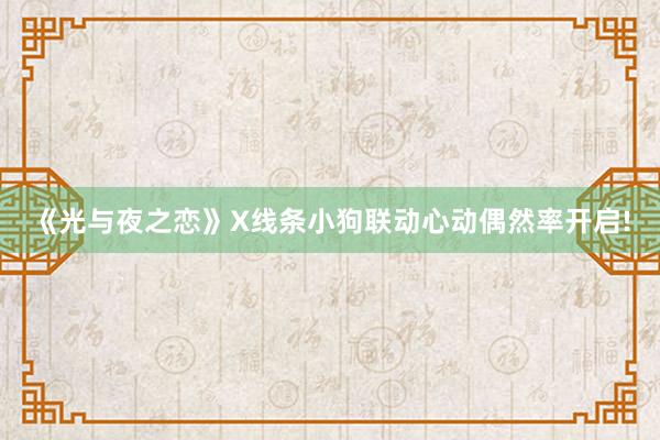 《光与夜之恋》X线条小狗联动心动偶然率开启!