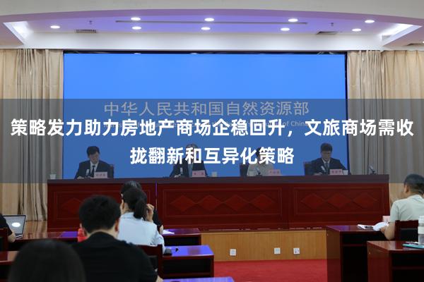策略发力助力房地产商场企稳回升，文旅商场需收拢翻新和互异化策略