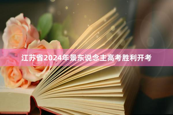 江苏省2024年景东说念主高考胜利开考